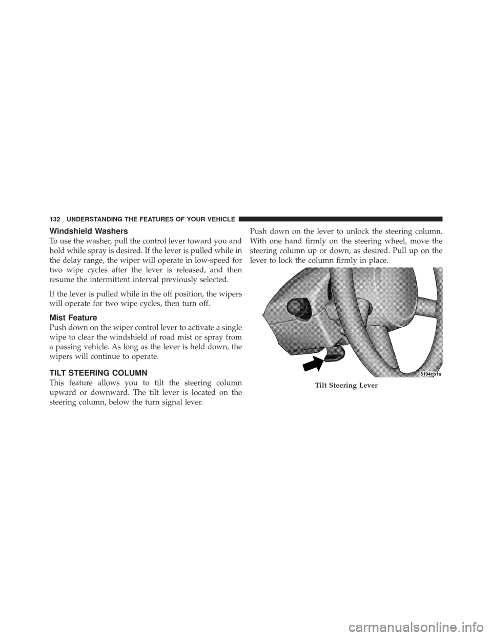 CHRYSLER PT CRUISER 2009 1.G Owners Manual Windshield Washers
To use the washer, pull the control lever toward you and
hold while spray is desired. If the lever is pulled while in
the delay range, the wiper will operate in low-speed for
two wi