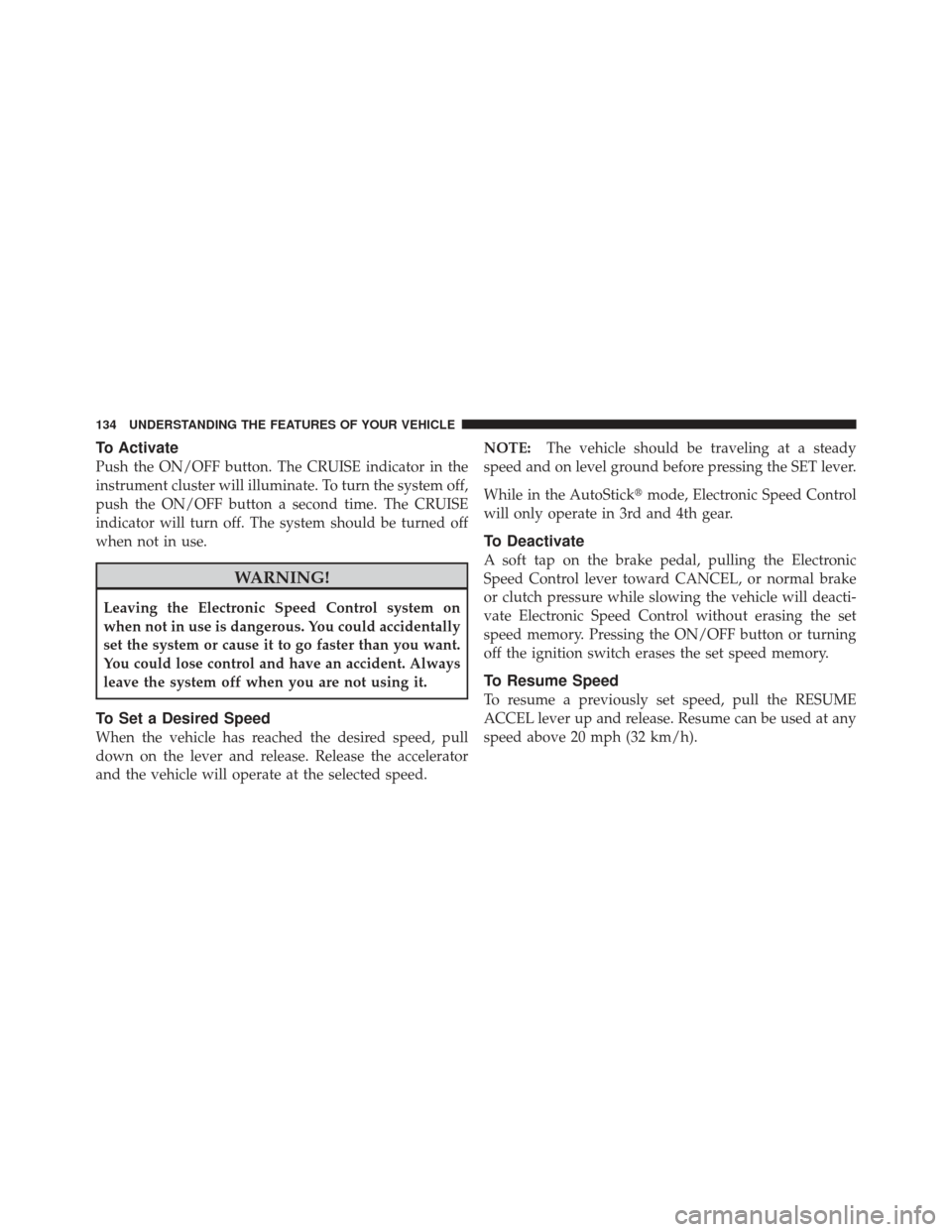 CHRYSLER PT CRUISER 2009 1.G Owners Manual To Activate
Push the ON/OFF button. The CRUISE indicator in the
instrument cluster will illuminate. To turn the system off,
push the ON/OFF button a second time. The CRUISE
indicator will turn off. Th