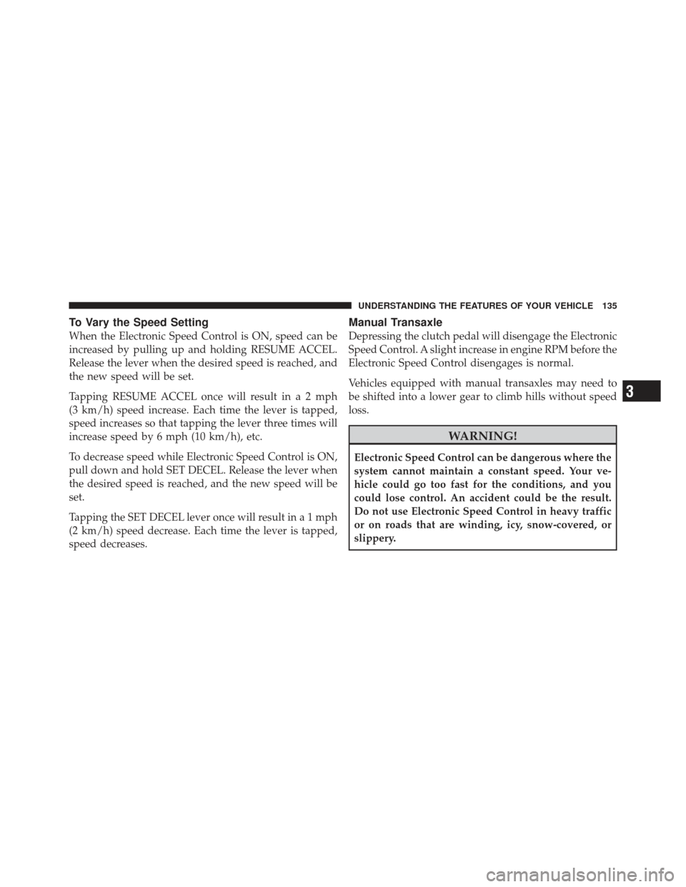 CHRYSLER PT CRUISER 2009 1.G Owners Manual To Vary the Speed Setting
When the Electronic Speed Control is ON, speed can be
increased by pulling up and holding RESUME ACCEL.
Release the lever when the desired speed is reached, and
the new speed