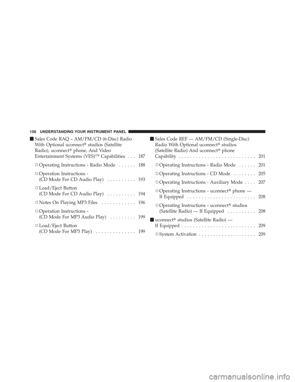 CHRYSLER PT CRUISER 2009 1.G Owners Manual Sales Code RAQ – AM/FM/CD (6-Disc) Radio
With Optional uconnect studios (Satellite
Radio), uconnect phone, And Video
Entertainment Systems (VES)™ Capabilities . . . 187
▫ Operating Instructio