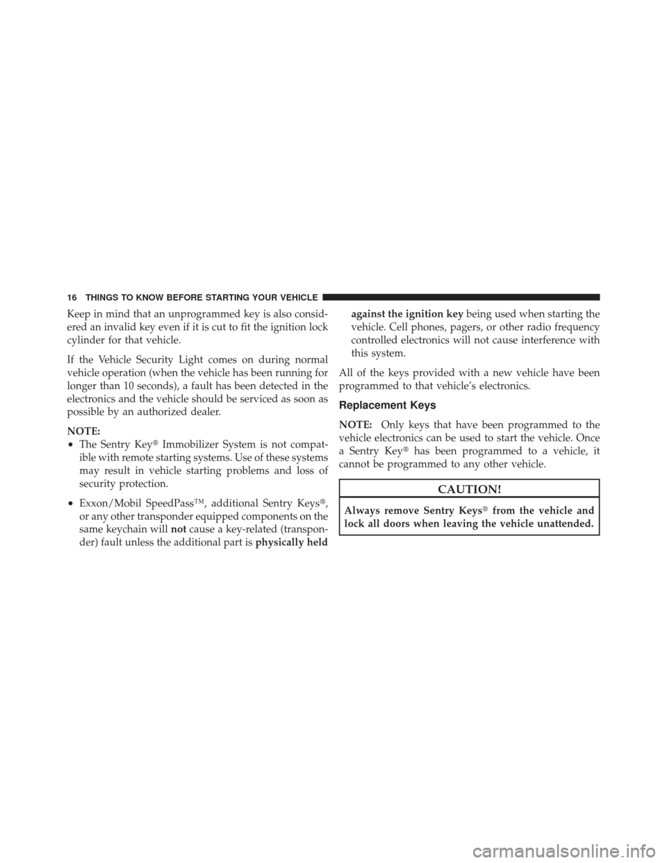 CHRYSLER PT CRUISER 2009 1.G User Guide Keep in mind that an unprogrammed key is also consid-
ered an invalid key even if it is cut to fit the ignition lock
cylinder for that vehicle.
If the Vehicle Security Light comes on during normal
veh