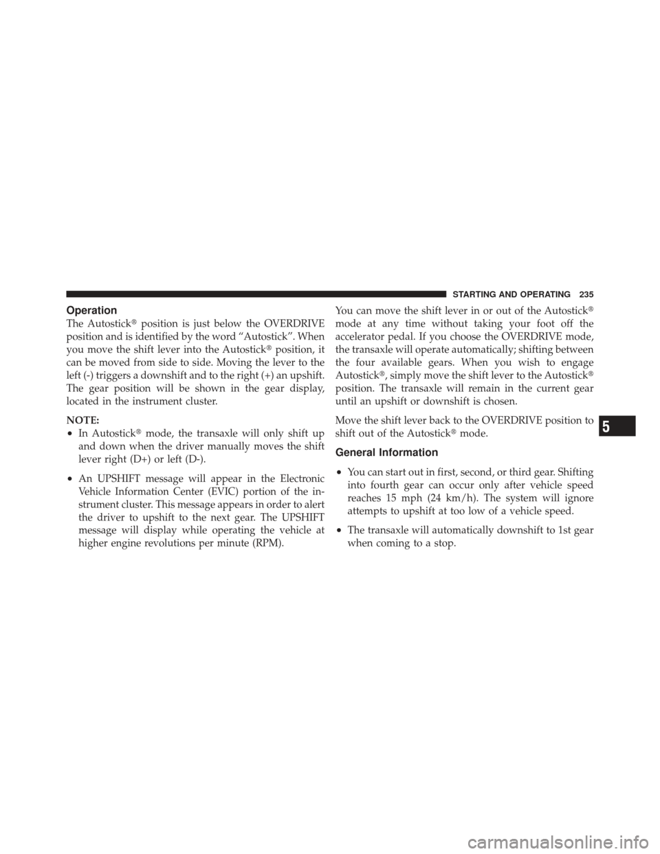 CHRYSLER PT CRUISER 2009 1.G Owners Manual Operation
The Autostickposition is just below the OVERDRIVE
position and is identified by the word “Autostick”. When
you move the shift lever into the Autostick position, it
can be moved from si