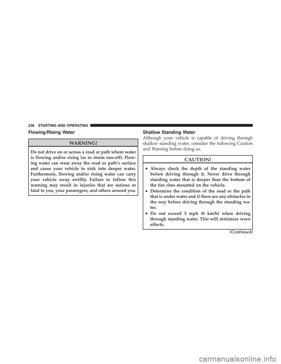 CHRYSLER PT CRUISER 2009 1.G Owners Manual Flowing/Rising Water
WARNING!
Do not drive on or across a road or path where water
is flowing and/or rising (as in storm run-off). Flow-
ing water can wear away the road or path’s surface
and cause 