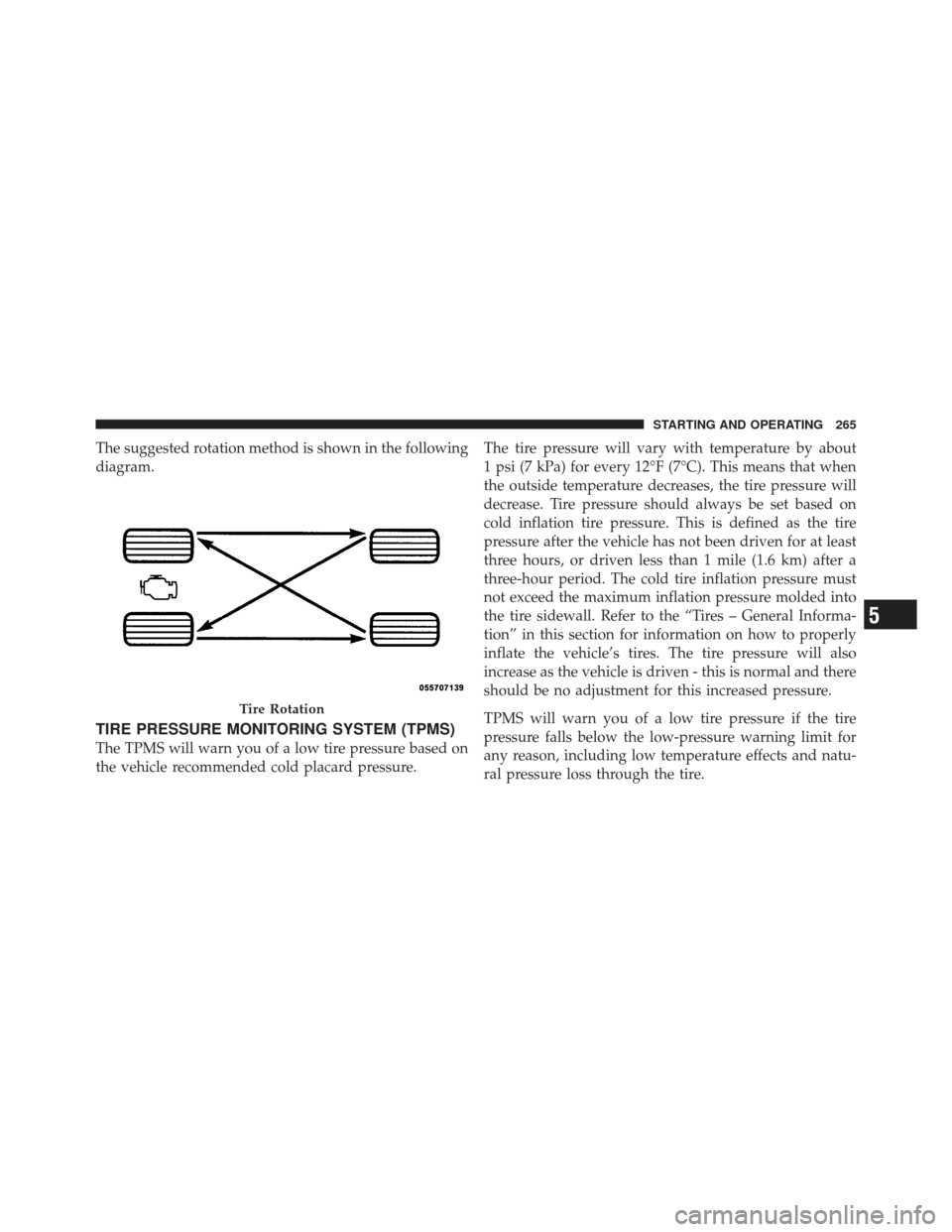 CHRYSLER PT CRUISER 2009 1.G User Guide The suggested rotation method is shown in the following
diagram.
TIRE PRESSURE MONITORING SYSTEM (TPMS)
The TPMS will warn you of a low tire pressure based on
the vehicle recommended cold placard pres