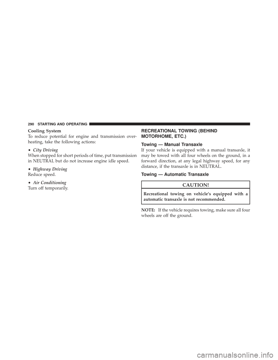 CHRYSLER PT CRUISER 2009 1.G Owners Manual Cooling System
To reduce potential for engine and transmission over-
heating, take the following actions:
•City Driving
When stopped for short periods of time, put transmission
in NEUTRAL but do not