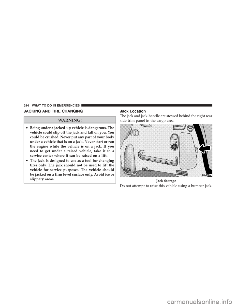 CHRYSLER PT CRUISER 2009 1.G Owners Manual JACKING AND TIRE CHANGING
WARNING!
•Being under a jacked-up vehicle is dangerous. The
vehicle could slip off the jack and fall on you. You
could be crushed. Never put any part of your body
under a v