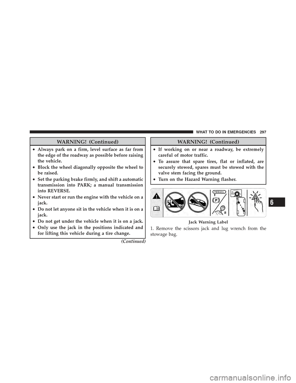CHRYSLER PT CRUISER 2009 1.G Owners Manual WARNING! (Continued)
•Always park on a firm, level surface as far from
the edge of the roadway as possible before raising
the vehicle.
•Block the wheel diagonally opposite the wheel to
be raised.
