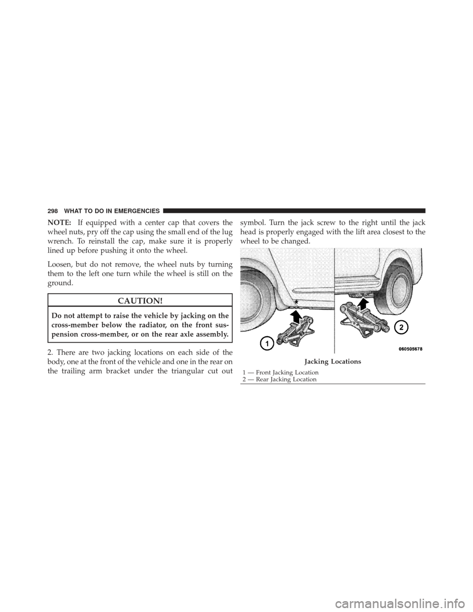CHRYSLER PT CRUISER 2009 1.G Owners Manual NOTE:If equipped with a center cap that covers the
wheel nuts, pry off the cap using the small end of the lug
wrench. To reinstall the cap, make sure it is properly
lined up before pushing it onto the