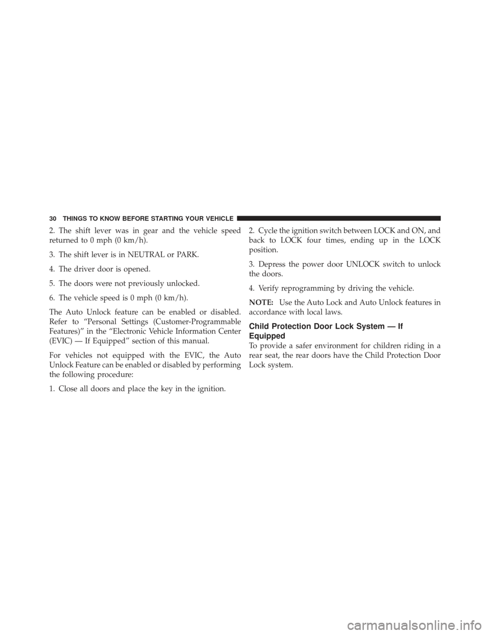 CHRYSLER PT CRUISER 2009 1.G Owners Guide 2. The shift lever was in gear and the vehicle speed
returned to 0 mph (0 km/h).
3. The shift lever is in NEUTRAL or PARK.
4. The driver door is opened.
5. The doors were not previously unlocked.
6. T