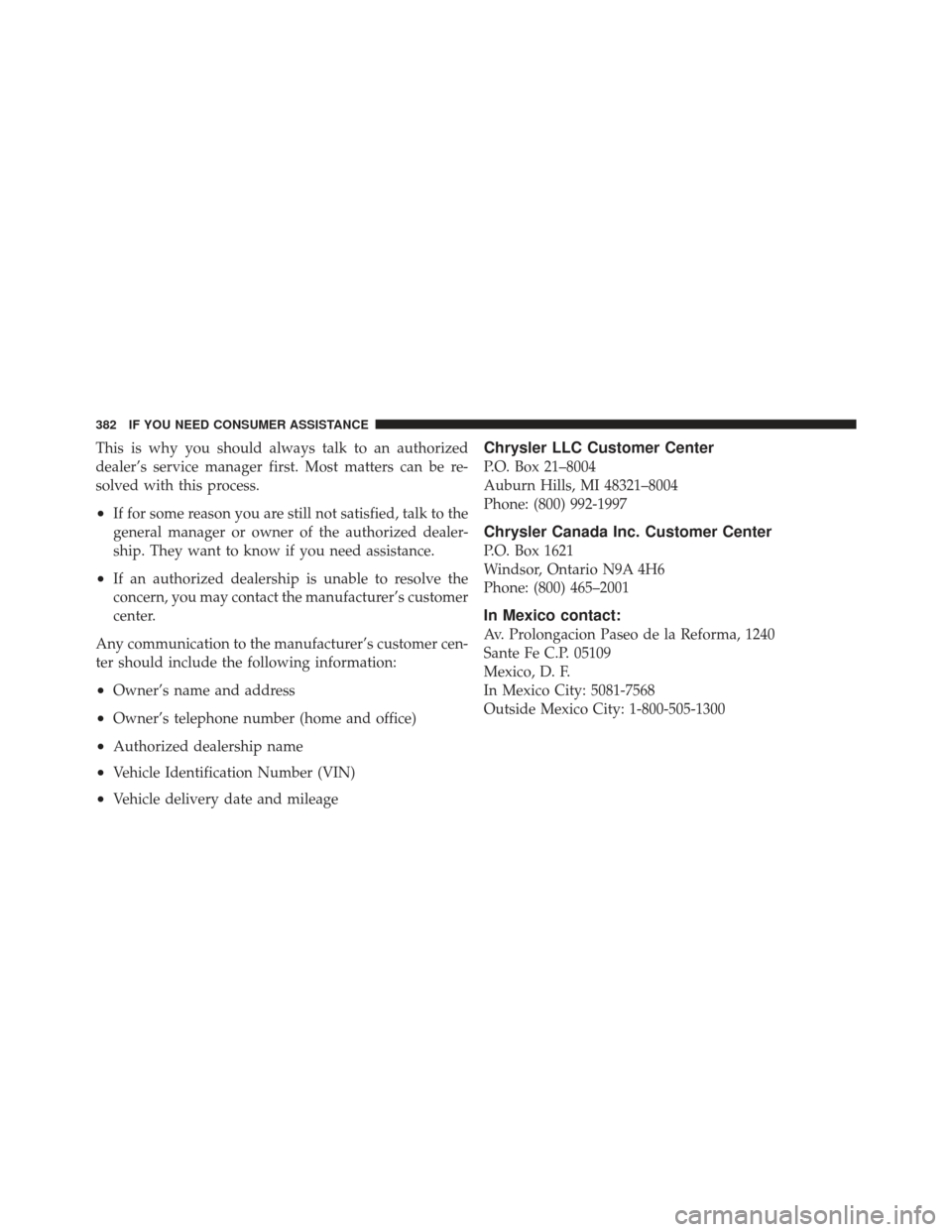 CHRYSLER PT CRUISER 2009 1.G Owners Manual This is why you should always talk to an authorized
dealer’s service manager first. Most matters can be re-
solved with this process.
•If for some reason you are still not satisfied, talk to the
g