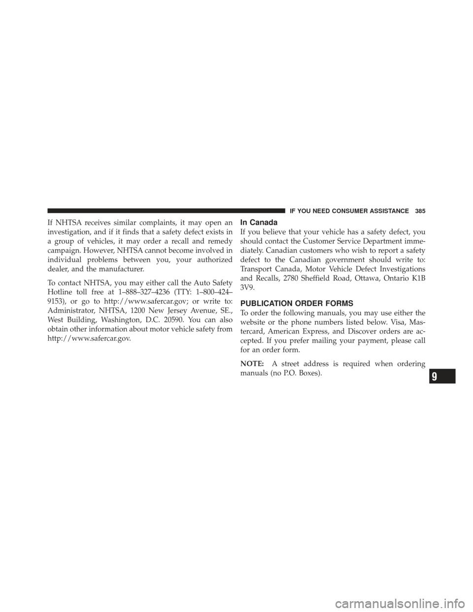 CHRYSLER PT CRUISER 2009 1.G Owners Manual If NHTSA receives similar complaints, it may open an
investigation, and if it finds that a safety defect exists in
a group of vehicles, it may order a recall and remedy
campaign. However, NHTSA cannot
