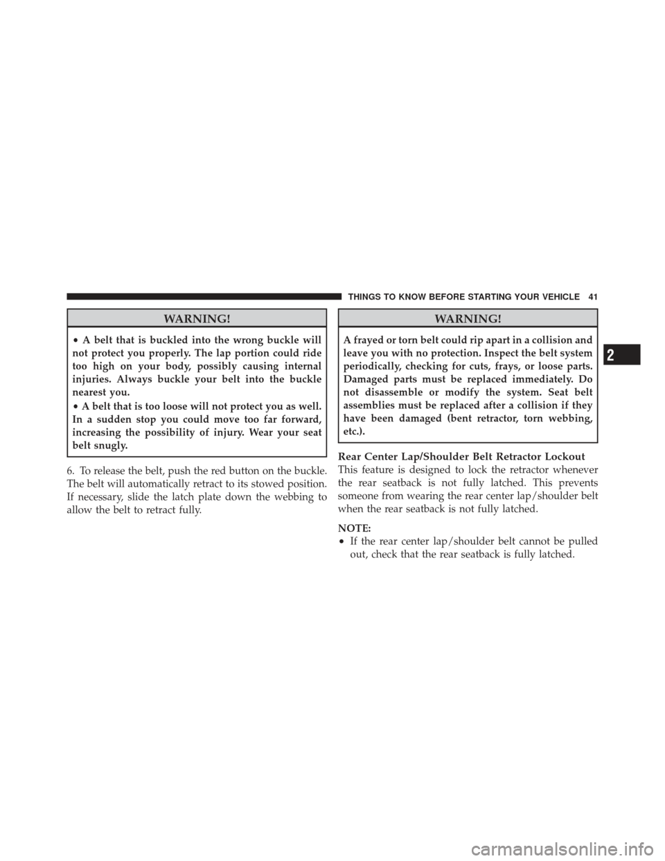 CHRYSLER PT CRUISER 2009 1.G Service Manual WARNING!
•A belt that is buckled into the wrong buckle will
not protect you properly. The lap portion could ride
too high on your body, possibly causing internal
injuries. Always buckle your belt in