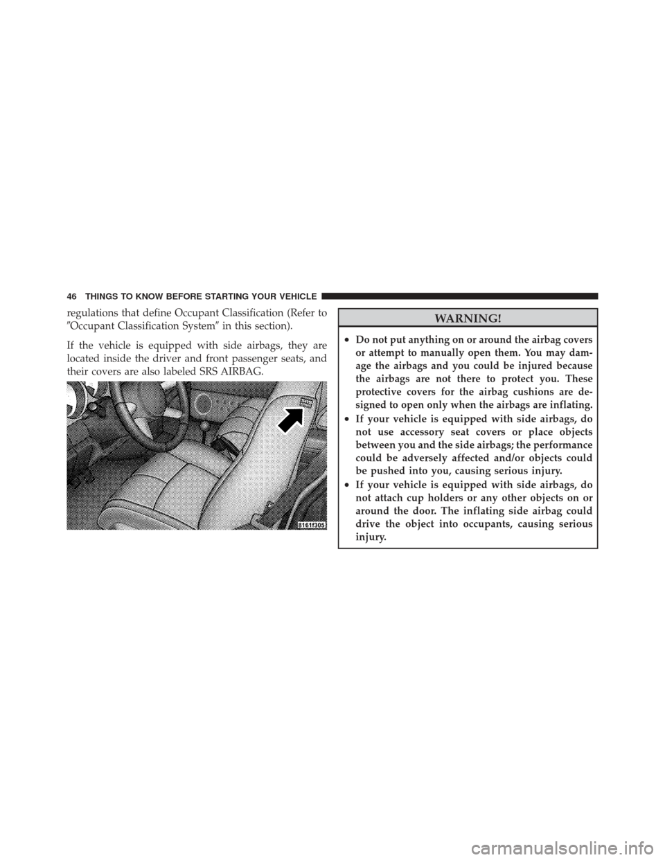 CHRYSLER PT CRUISER 2009 1.G Service Manual regulations that define Occupant Classification (Refer to
Occupant Classification Systemin this section).
If the vehicle is equipped with side airbags, they are
located inside the driver and front p