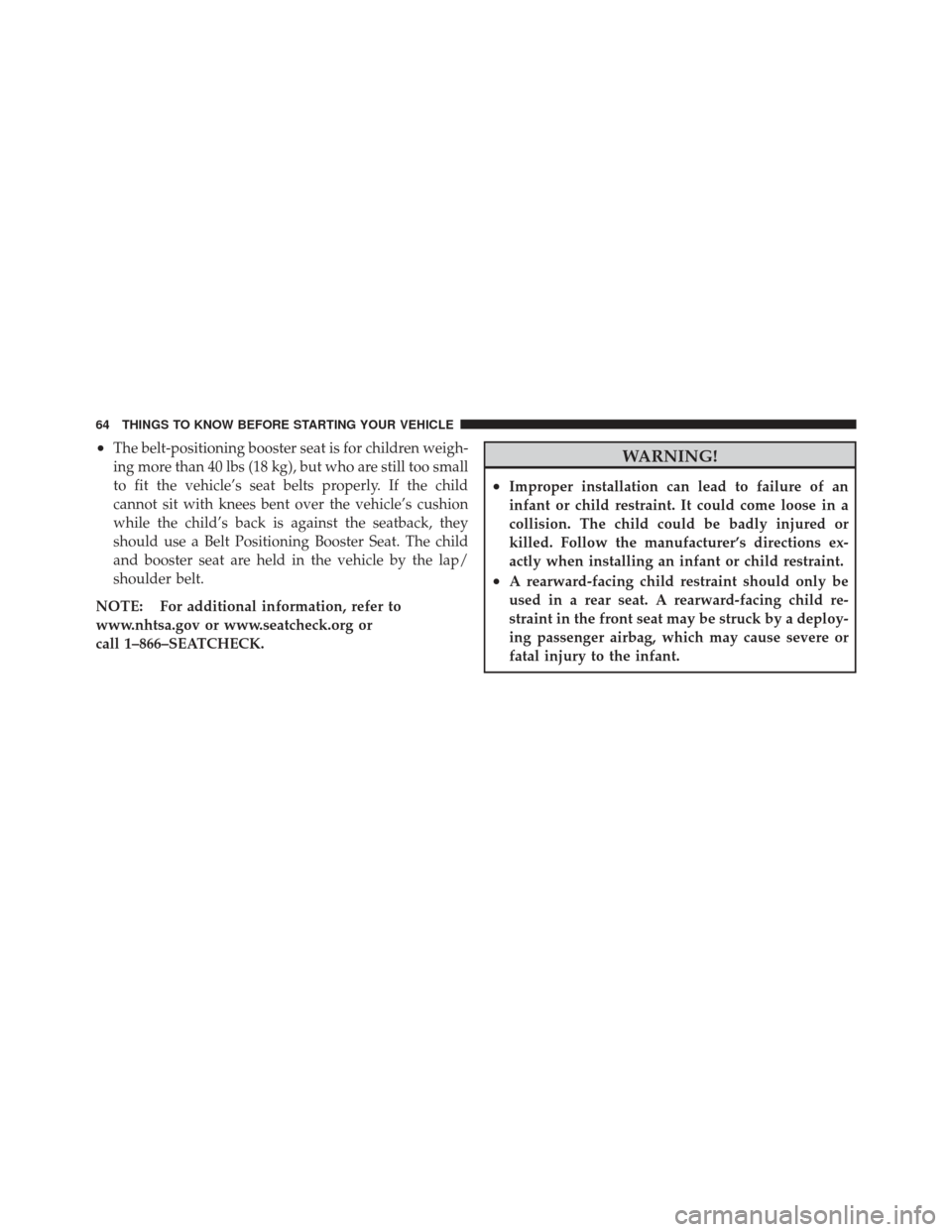 CHRYSLER PT CRUISER 2009 1.G Repair Manual •The belt-positioning booster seat is for children weigh-
ing more than 40 lbs (18 kg), but who are still too small
to fit the vehicle’s seat belts properly. If the child
cannot sit with knees ben