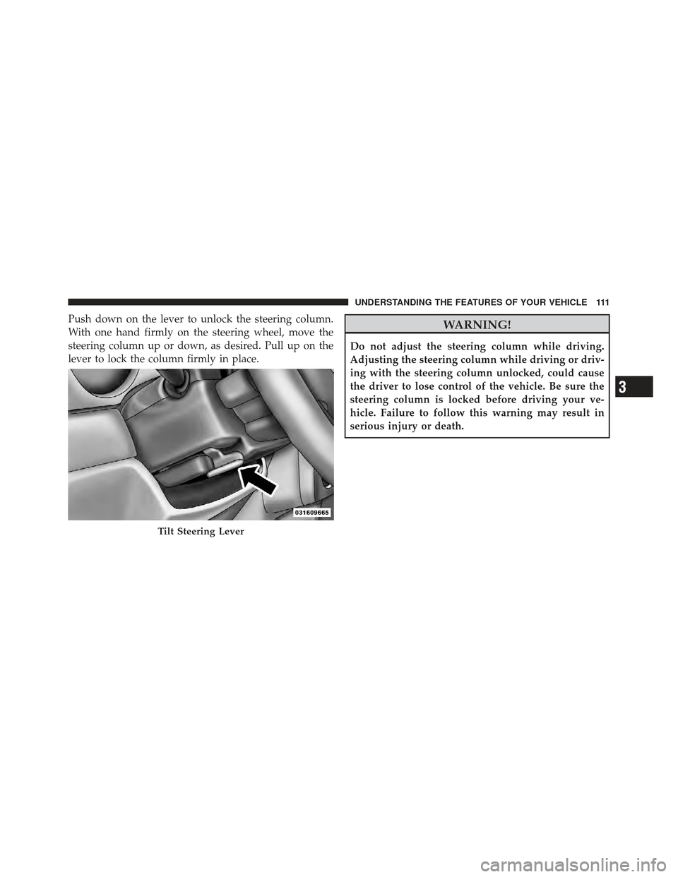 CHRYSLER PT CRUISER 2010 1.G Owners Manual Push down on the lever to unlock the steering column.
With one hand firmly on the steering wheel, move the
steering column up or down, as desired. Pull up on the
lever to lock the column firmly in pla