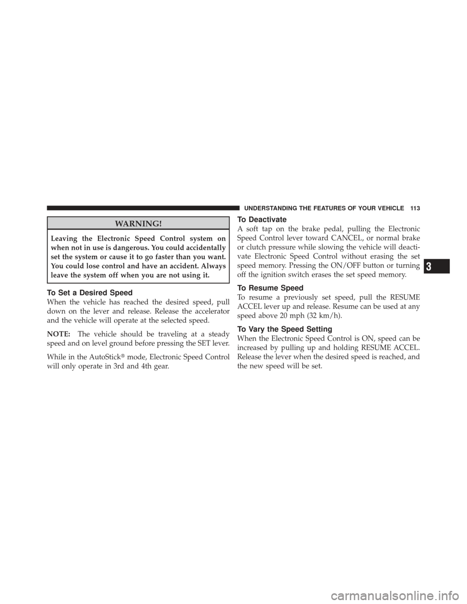 CHRYSLER PT CRUISER 2010 1.G Owners Manual WARNING!
Leaving the Electronic Speed Control system on
when not in use is dangerous. You could accidentally
set the system or cause it to go faster than you want.
You could lose control and have an a