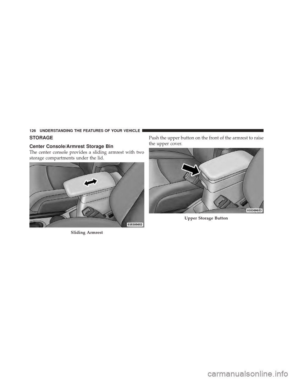 CHRYSLER PT CRUISER 2010 1.G Owners Manual STORAGE
Center Console/Armrest Storage Bin
The center console provides a sliding armrest with two
storage compartments under the lid.Push the upper button on the front of the armrest to raise
the uppe