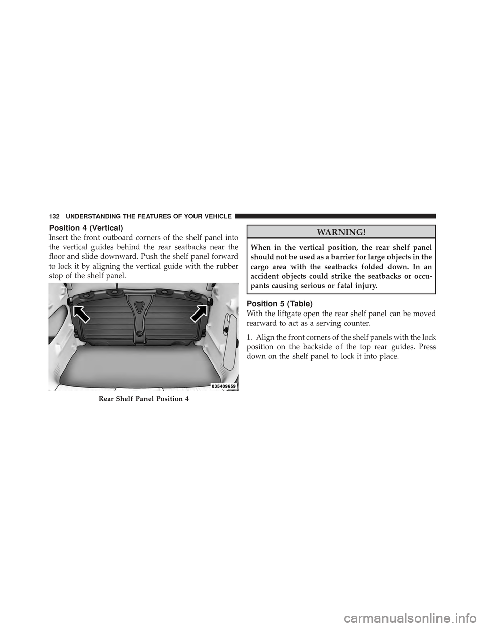 CHRYSLER PT CRUISER 2010 1.G Owners Manual Position 4 (Vertical)
Insert the front outboard corners of the shelf panel into
the vertical guides behind the rear seatbacks near the
floor and slide downward. Push the shelf panel forward
to lock it