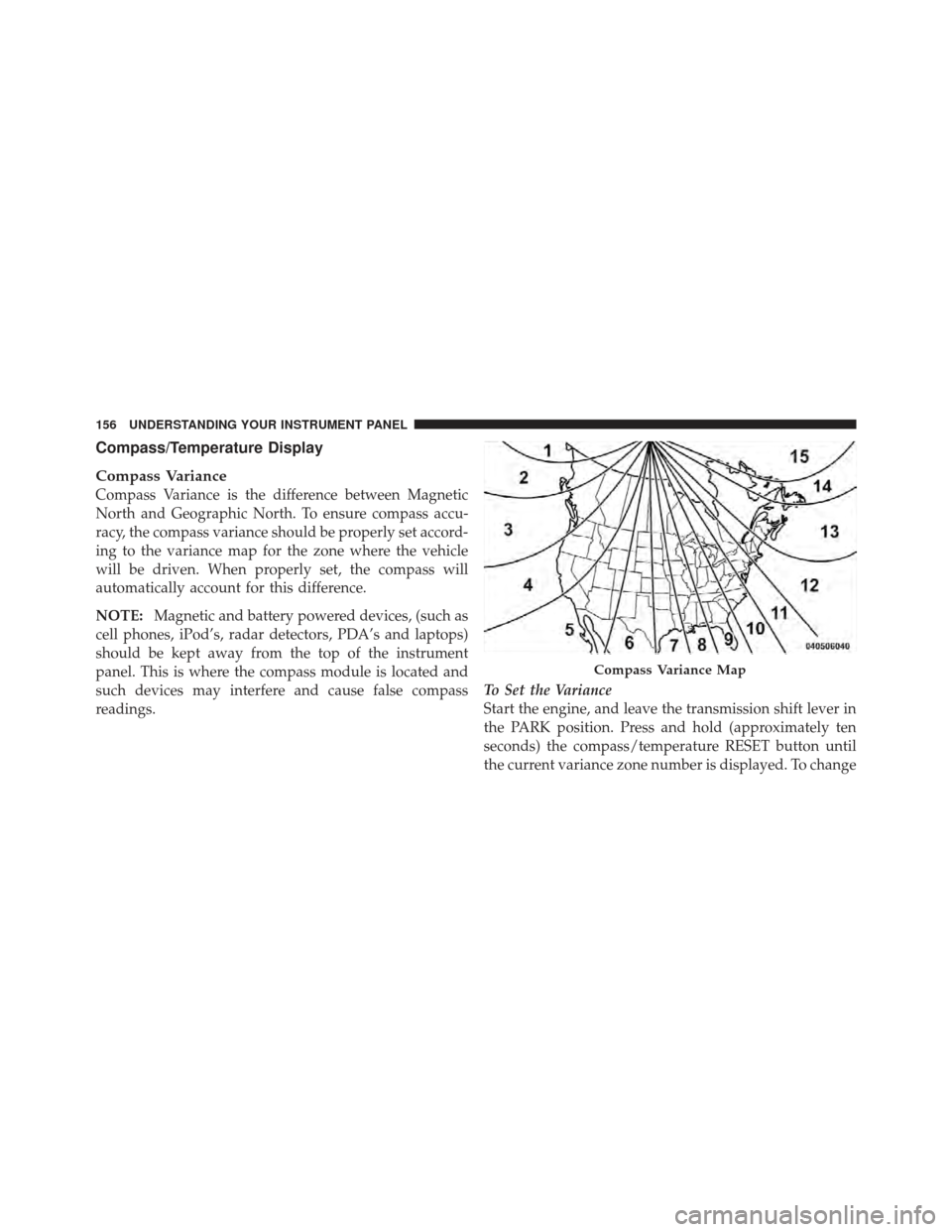 CHRYSLER PT CRUISER 2010 1.G Owners Manual Compass/Temperature Display
Compass Variance
Compass Variance is the difference between Magnetic
North and Geographic North. To ensure compass accu-
racy, the compass variance should be properly set a