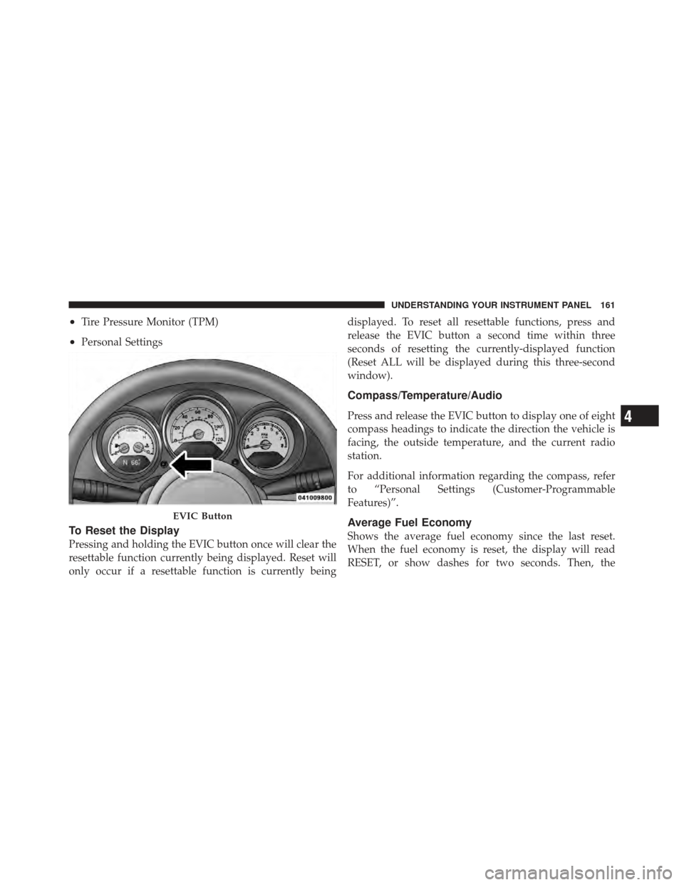 CHRYSLER PT CRUISER 2010 1.G Owners Manual •Tire Pressure Monitor (TPM)
•Personal Settings
To Reset the Display
Pressing and holding the EVIC button once will clear the
resettable function currently being displayed. Reset will
only occur i