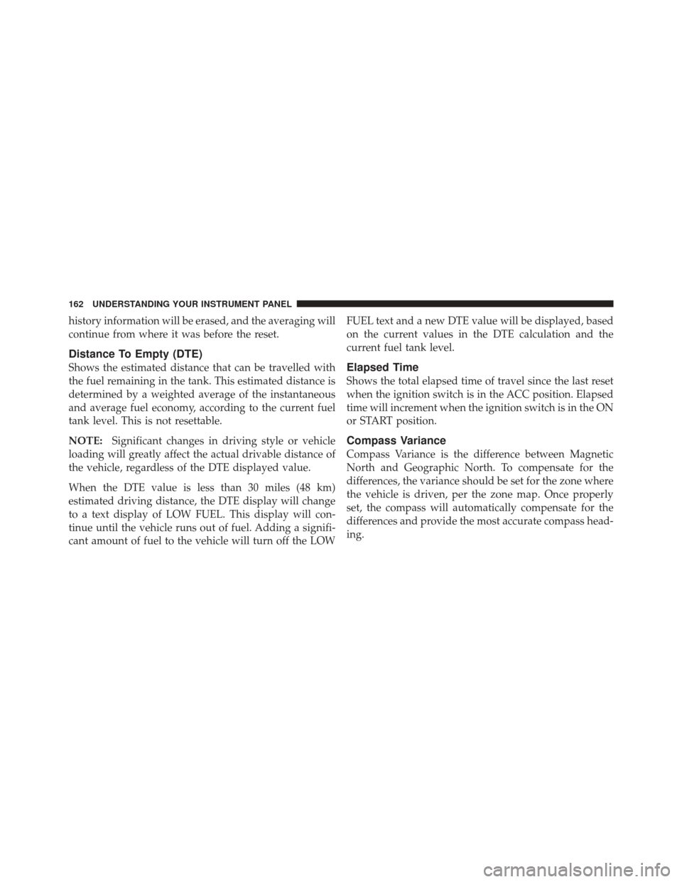 CHRYSLER PT CRUISER 2010 1.G Owners Manual history information will be erased, and the averaging will
continue from where it was before the reset.
Distance To Empty (DTE)
Shows the estimated distance that can be travelled with
the fuel remaini CHRYSLER PT CRUISER 2010 1.G Owners Manual history information will be erased, and the averaging will
continue from where it was before the reset.
Distance To Empty (DTE)
Shows the estimated distance that can be travelled with
the fuel remaini