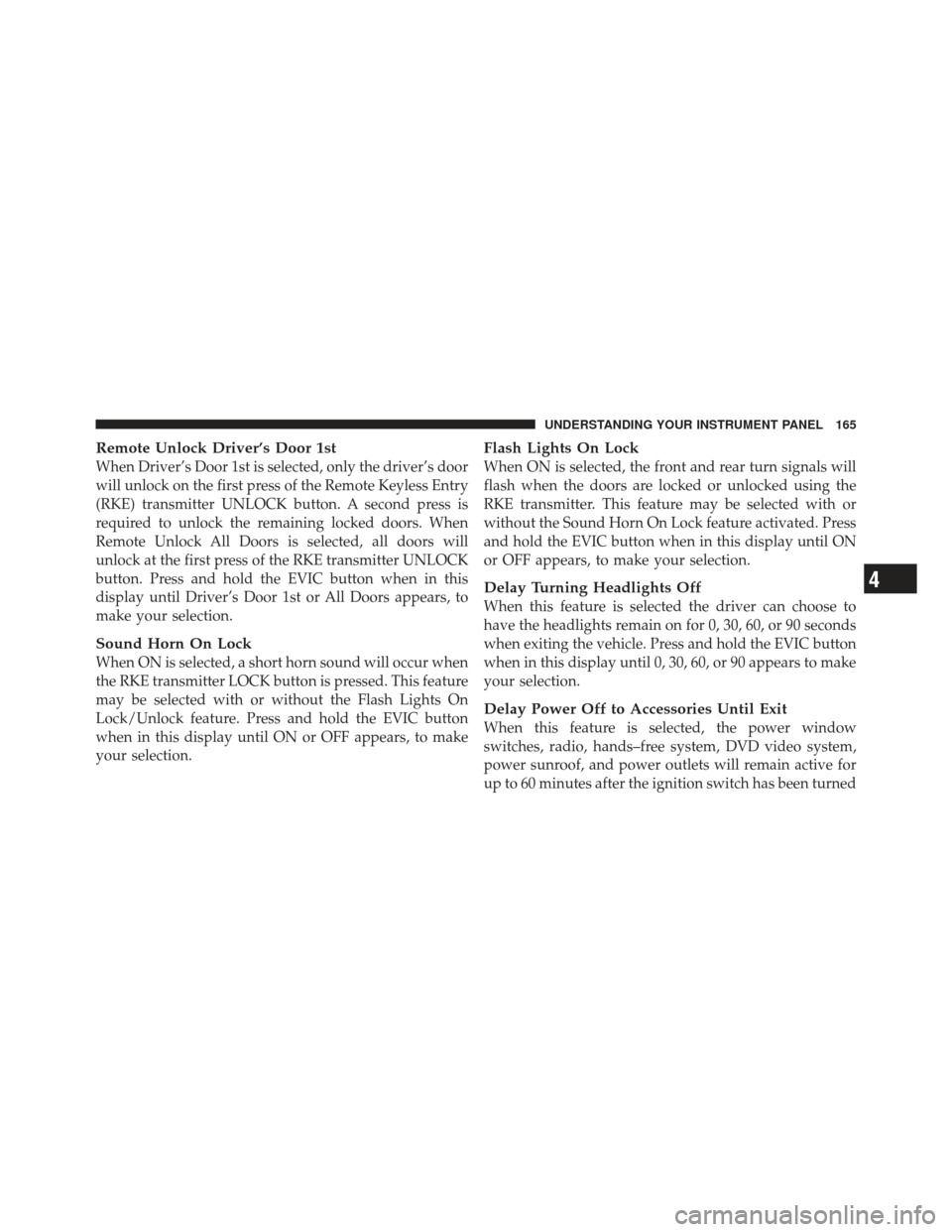 CHRYSLER PT CRUISER 2010 1.G Owners Manual Remote Unlock Driver’s Door 1st
When Driver’s Door 1st is selected, only the driver’s door
will unlock on the first press of the Remote Keyless Entry
(RKE) transmitter UNLOCK button. A second pr