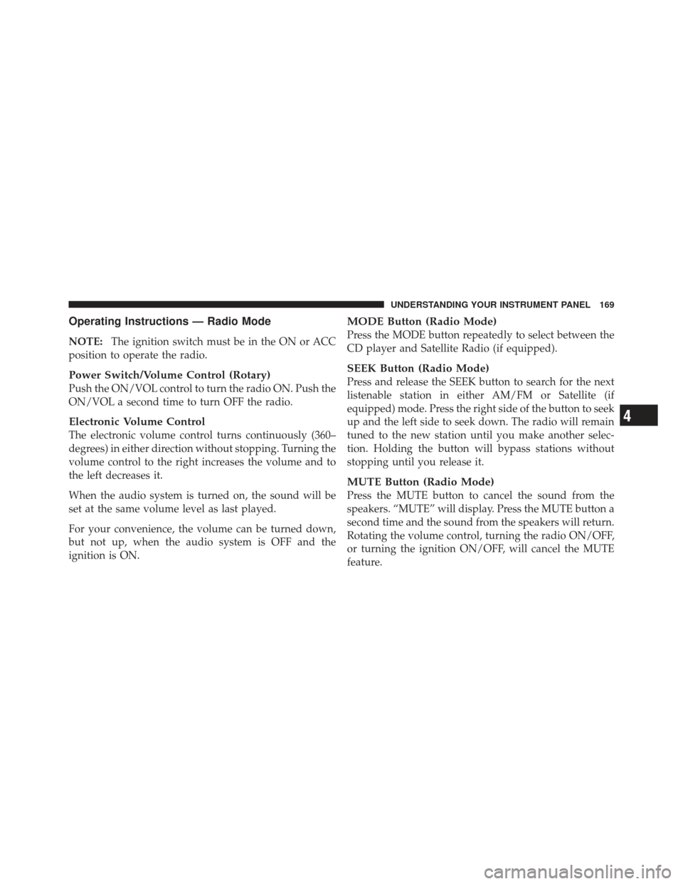 CHRYSLER PT CRUISER 2010 1.G Owners Manual Operating Instructions — Radio Mode
NOTE:The ignition switch must be in the ON or ACC
position to operate the radio.
Power Switch/Volume Control (Rotary)
Push the ON/VOL control to turn the radio ON CHRYSLER PT CRUISER 2010 1.G Owners Manual Operating Instructions — Radio Mode
NOTE:The ignition switch must be in the ON or ACC
position to operate the radio.
Power Switch/Volume Control (Rotary)
Push the ON/VOL control to turn the radio ON