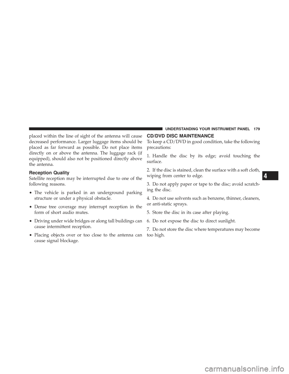 CHRYSLER PT CRUISER 2010 1.G Owners Manual placed within the line of sight of the antenna will cause
decreased performance. Larger luggage items should be
placed as far forward as possible. Do not place items
directly on or above the antenna. 