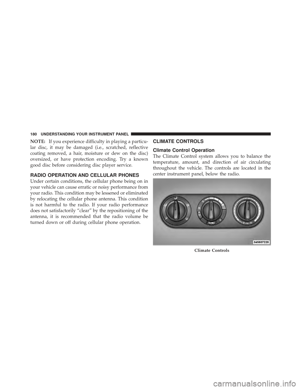 CHRYSLER PT CRUISER 2010 1.G Owners Manual NOTE:If you experience difficulty in playing a particu-
lar disc, it may be damaged (i.e., scratched, reflective
coating removed, a hair, moisture or dew on the disc)
oversized, or have protection enc CHRYSLER PT CRUISER 2010 1.G Owners Manual NOTE:If you experience difficulty in playing a particu-
lar disc, it may be damaged (i.e., scratched, reflective
coating removed, a hair, moisture or dew on the disc)
oversized, or have protection enc