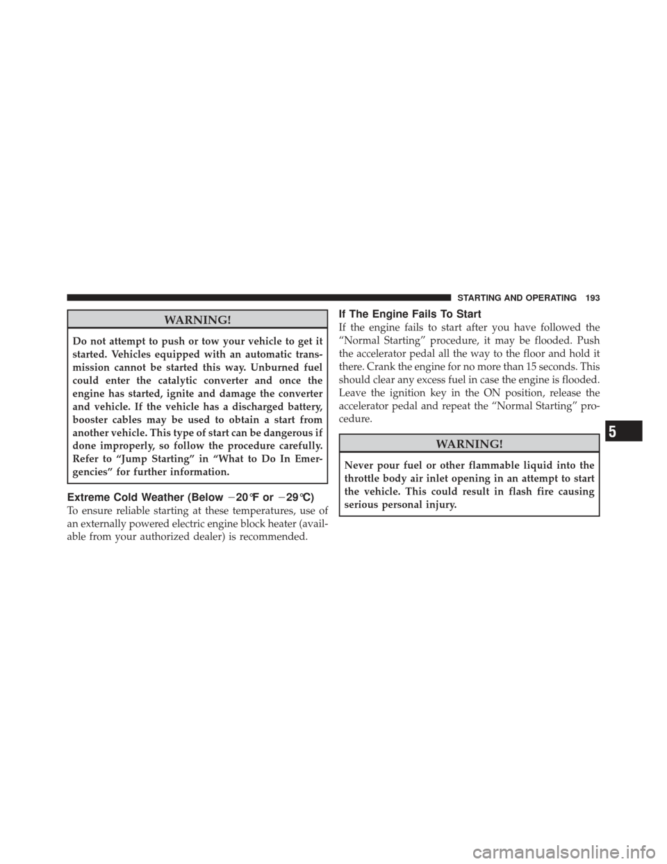 CHRYSLER PT CRUISER 2010 1.G Owners Guide WARNING!
Do not attempt to push or tow your vehicle to get it
started. Vehicles equipped with an automatic trans-
mission cannot be started this way. Unburned fuel
could enter the catalytic converter 