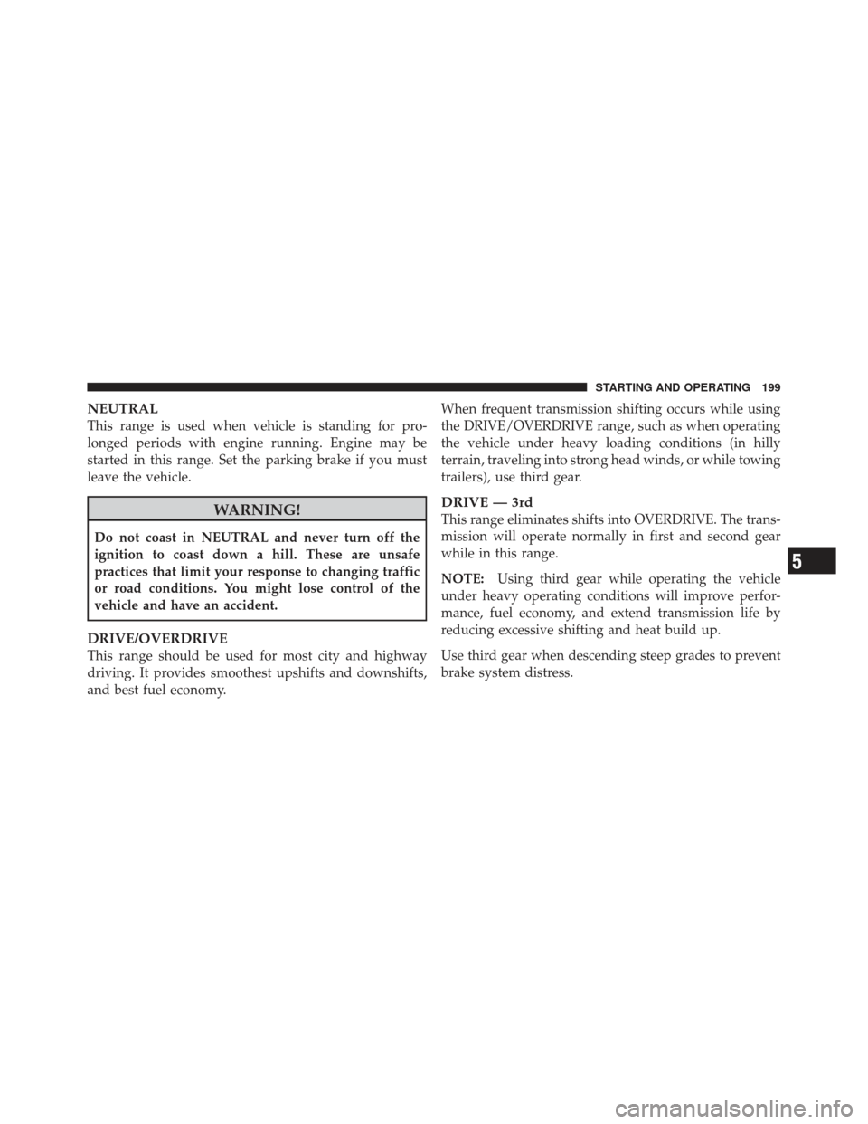 CHRYSLER PT CRUISER 2010 1.G Manual PDF NEUTRAL
This range is used when vehicle is standing for pro-
longed periods with engine running. Engine may be
started in this range. Set the parking brake if you must
leave the vehicle.
WARNING!
Do n