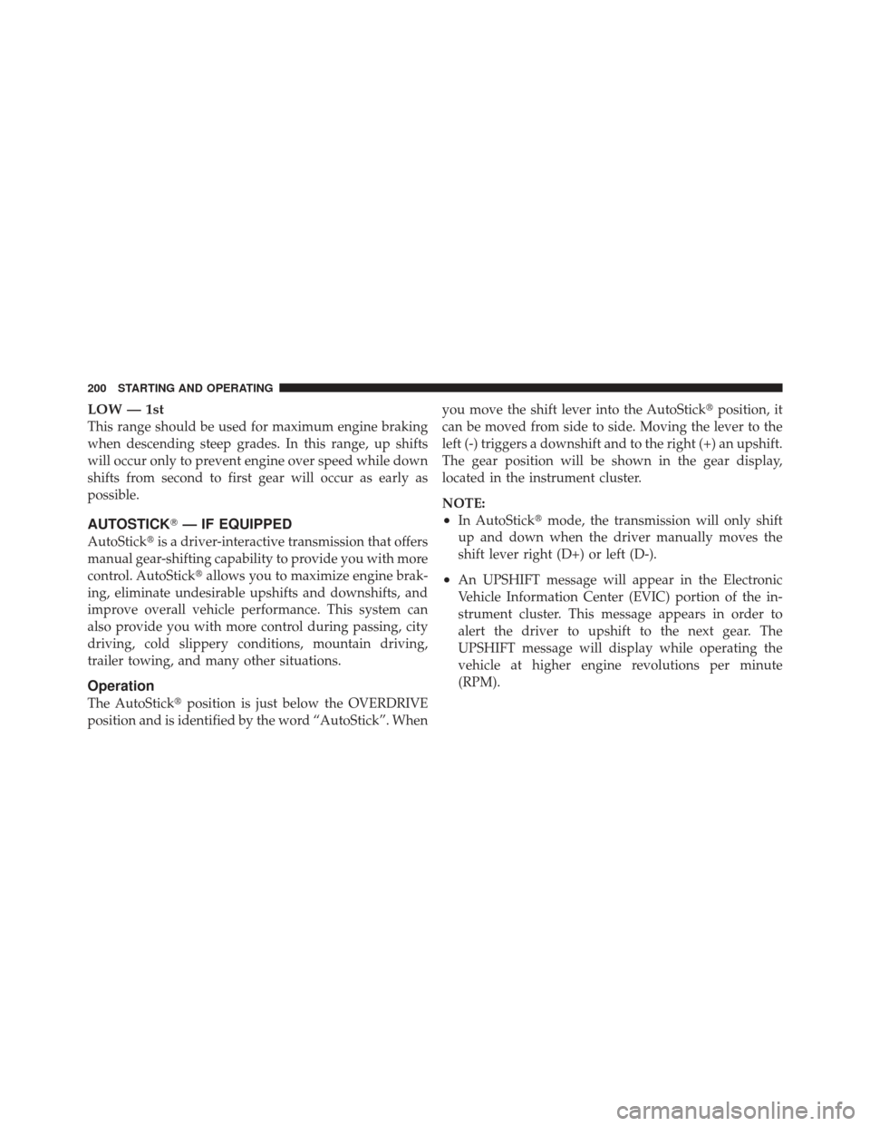 CHRYSLER PT CRUISER 2010 1.G Service Manual LOW — 1st
This range should be used for maximum engine braking
when descending steep grades. In this range, up shifts
will occur only to prevent engine over speed while down
shifts from second to fi