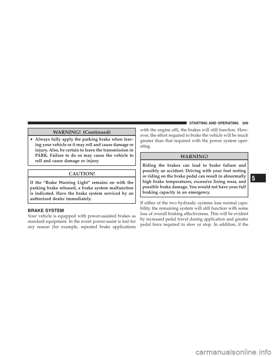 CHRYSLER PT CRUISER 2010 1.G Service Manual WARNING! (Continued)
•Always fully apply the parking brake when leav-
ing your vehicle or it may roll and cause damage or
injury. Also, be certain to leave the transmission in
PARK. Failure to do so