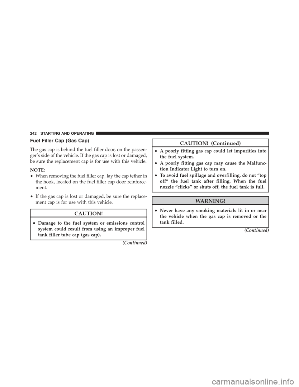 CHRYSLER PT CRUISER 2010 1.G Owners Guide Fuel Filler Cap (Gas Cap)
The gas cap is behind the fuel filler door, on the passen-
ger’s side of the vehicle. If the gas cap is lost or damaged,
be sure the replacement cap is for use with this ve CHRYSLER PT CRUISER 2010 1.G Owners Guide Fuel Filler Cap (Gas Cap)
The gas cap is behind the fuel filler door, on the passen-
ger’s side of the vehicle. If the gas cap is lost or damaged,
be sure the replacement cap is for use with this ve