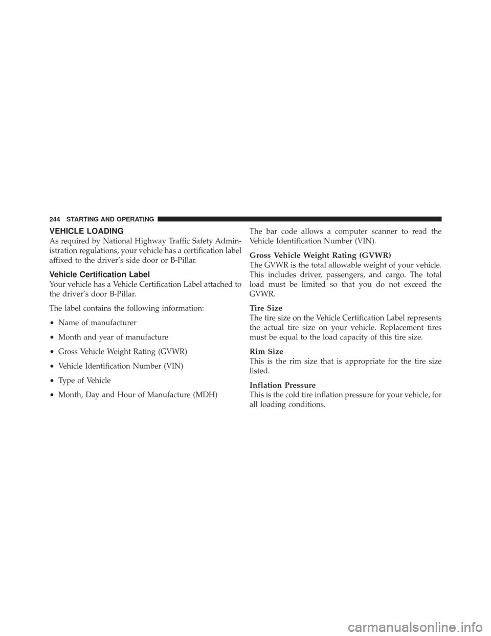 CHRYSLER PT CRUISER 2010 1.G Owners Manual VEHICLE LOADING
As required by National Highway Traffic Safety Admin-
istration regulations, your vehicle has a certification label
affixed to the driver’s side door or B-Pillar.
Vehicle Certificati