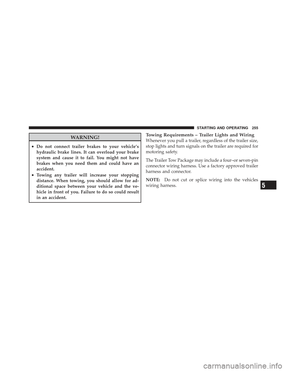 CHRYSLER PT CRUISER 2010 1.G Owners Manual WARNING!
•Do not connect trailer brakes to your vehicle’s
hydraulic brake lines. It can overload your brake
system and cause it to fail. You might not have
brakes when you need them and could have