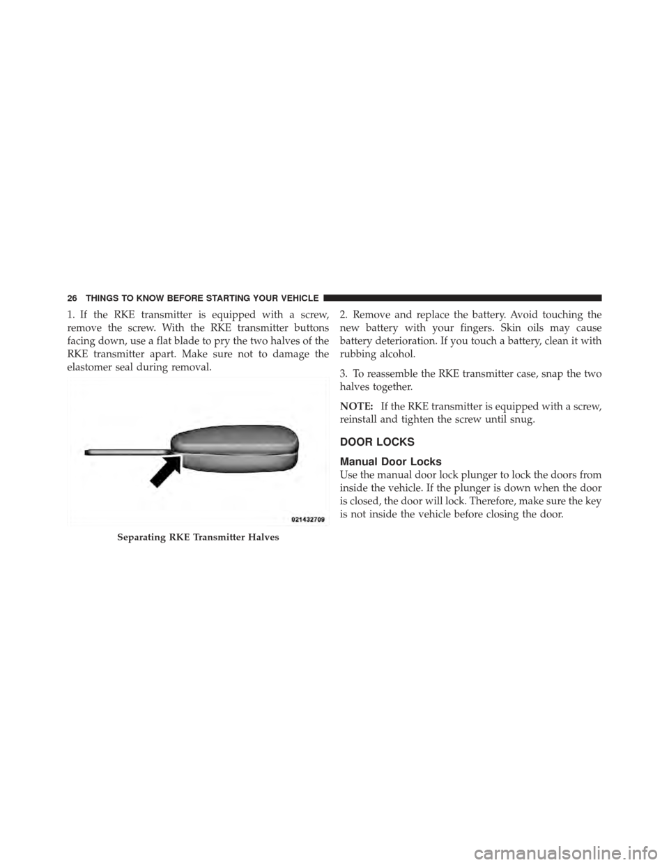 CHRYSLER PT CRUISER 2010 1.G Owners Manual 1. If the RKE transmitter is equipped with a screw,
remove the screw. With the RKE transmitter buttons
facing down, use a flat blade to pry the two halves of the
RKE transmitter apart. Make sure not t CHRYSLER PT CRUISER 2010 1.G Owners Manual 1. If the RKE transmitter is equipped with a screw,
remove the screw. With the RKE transmitter buttons
facing down, use a flat blade to pry the two halves of the
RKE transmitter apart. Make sure not t