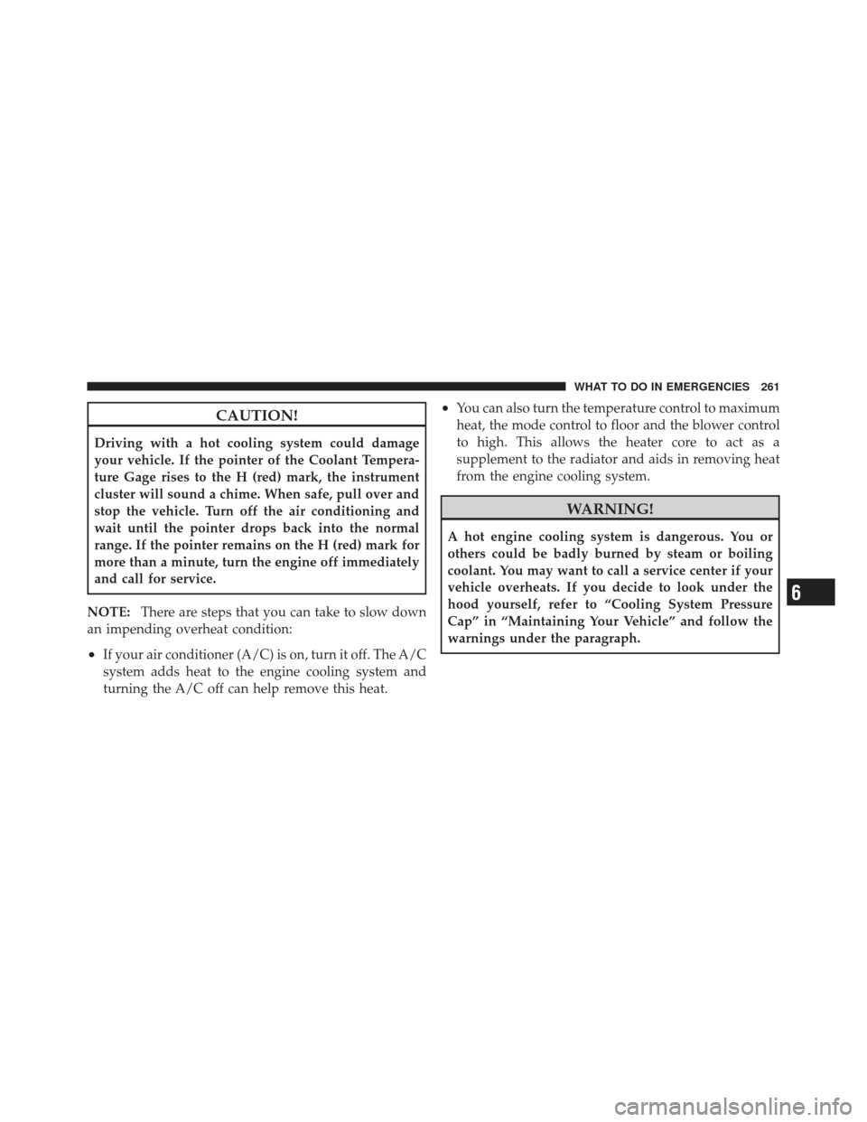 CHRYSLER PT CRUISER 2010 1.G Owners Manual CAUTION!
Driving with a hot cooling system could damage
your vehicle. If the pointer of the Coolant Tempera-
ture Gage rises to the H (red) mark, the instrument
cluster will sound a chime. When safe,  CHRYSLER PT CRUISER 2010 1.G Owners Manual CAUTION!
Driving with a hot cooling system could damage
your vehicle. If the pointer of the Coolant Tempera-
ture Gage rises to the H (red) mark, the instrument
cluster will sound a chime. When safe,