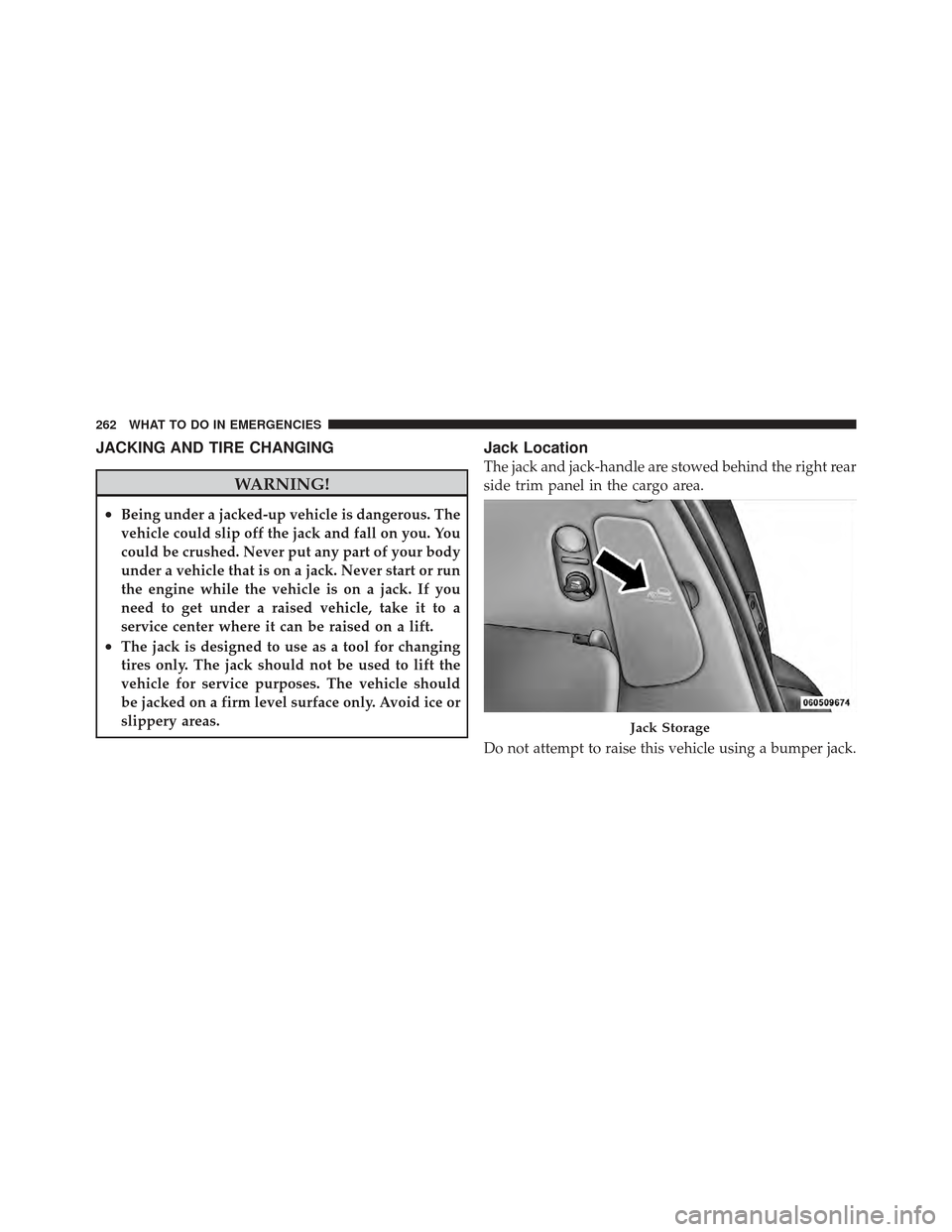 CHRYSLER PT CRUISER 2010 1.G Repair Manual JACKING AND TIRE CHANGING
WARNING!
•Being under a jacked-up vehicle is dangerous. The
vehicle could slip off the jack and fall on you. You
could be crushed. Never put any part of your body
under a v