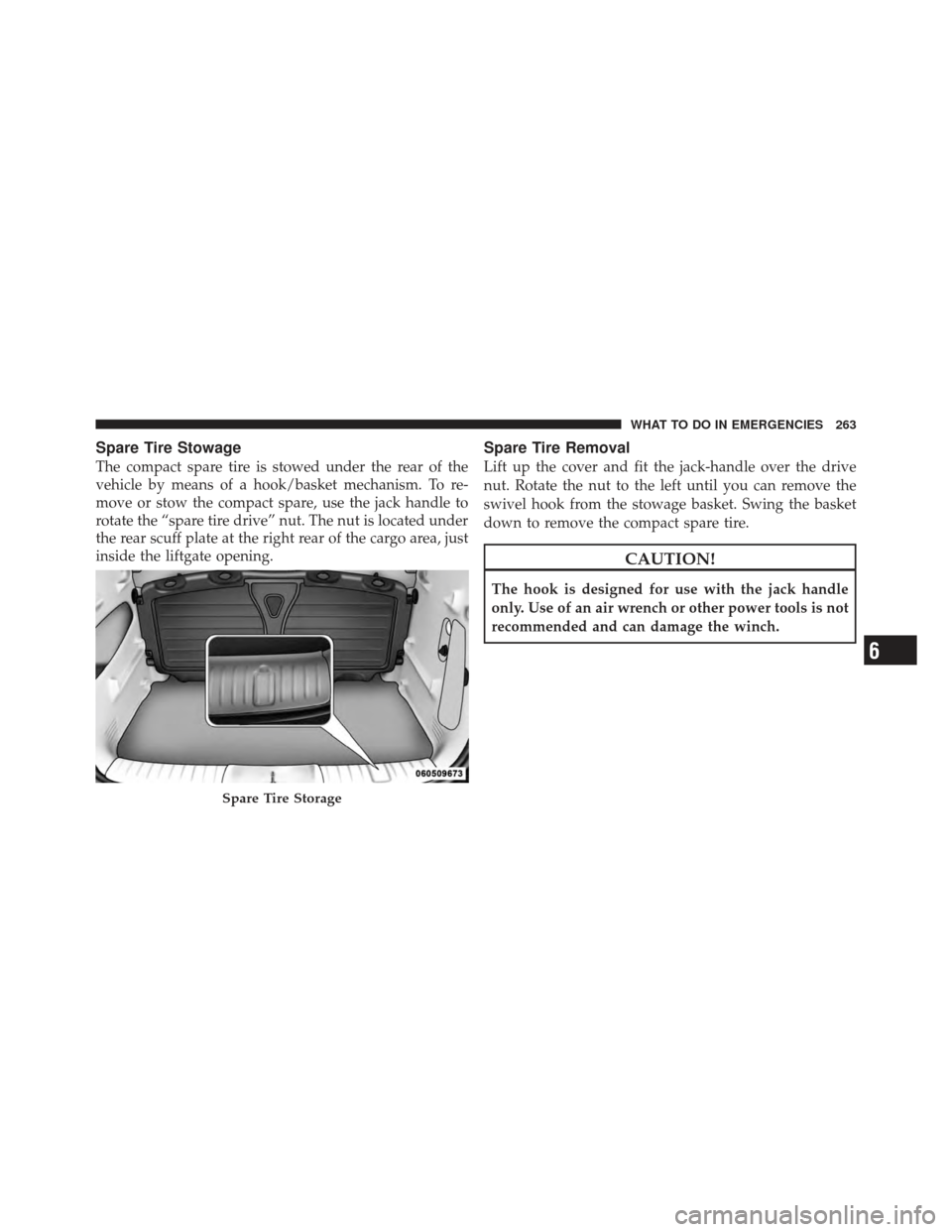 CHRYSLER PT CRUISER 2010 1.G Owners Manual Spare Tire Stowage
The compact spare tire is stowed under the rear of the
vehicle by means of a hook/basket mechanism. To re-
move or stow the compact spare, use the jack handle to
rotate the “spare