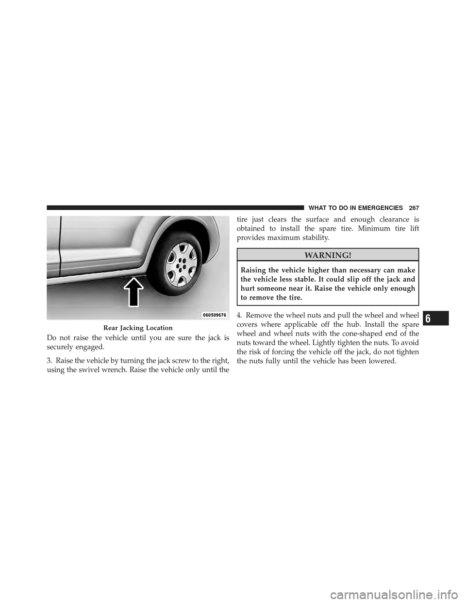 CHRYSLER PT CRUISER 2010 1.G Owners Manual Do not raise the vehicle until you are sure the jack is
securely engaged.
3. Raise the vehicle by turning the jack screw to the right,
using the swivel wrench. Raise the vehicle only until thetire jus