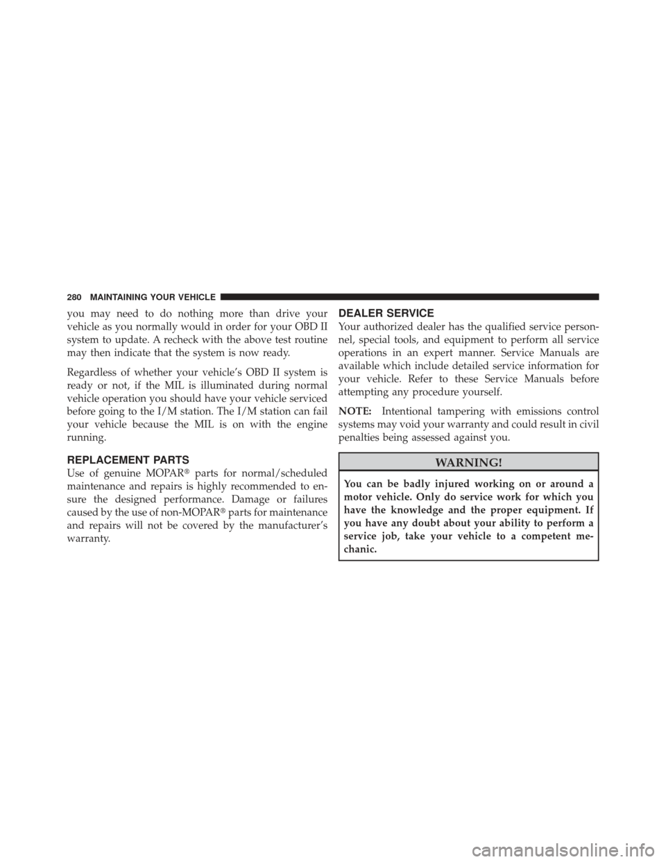 CHRYSLER PT CRUISER 2010 1.G User Guide you may need to do nothing more than drive your
vehicle as you normally would in order for your OBD II
system to update. A recheck with the above test routine
may then indicate that the system is now 