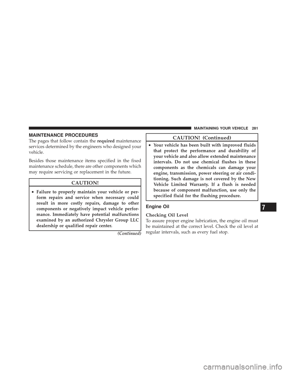 CHRYSLER PT CRUISER 2010 1.G User Guide MAINTENANCE PROCEDURES
The pages that follow contain therequiredmaintenance
services determined by the engineers who designed your
vehicle.
Besides those maintenance items specified in the fixed
maint