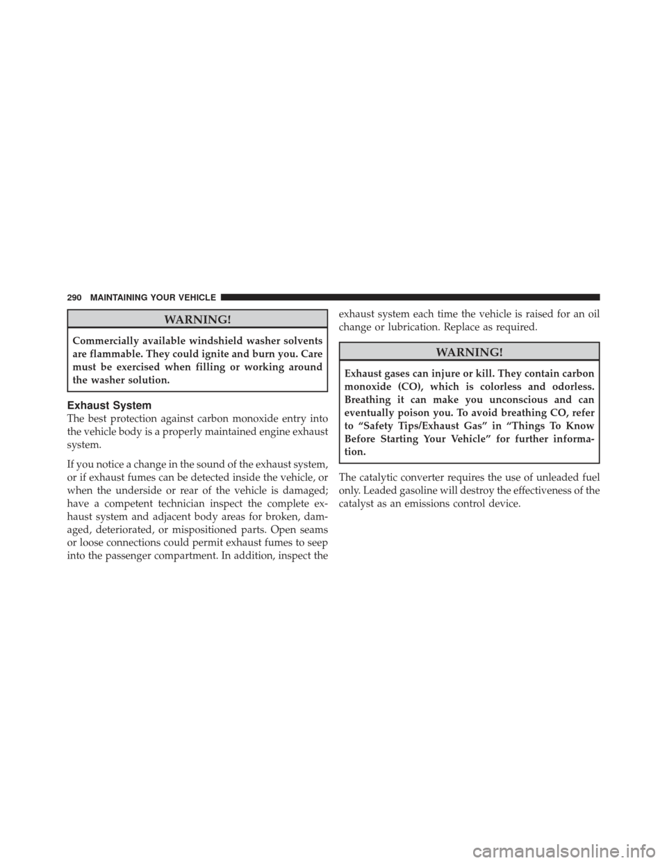 CHRYSLER PT CRUISER 2010 1.G Owners Manual WARNING!
Commercially available windshield washer solvents
are flammable. They could ignite and burn you. Care
must be exercised when filling or working around
the washer solution.
Exhaust System
The CHRYSLER PT CRUISER 2010 1.G Owners Manual WARNING!
Commercially available windshield washer solvents
are flammable. They could ignite and burn you. Care
must be exercised when filling or working around
the washer solution.
Exhaust System
The