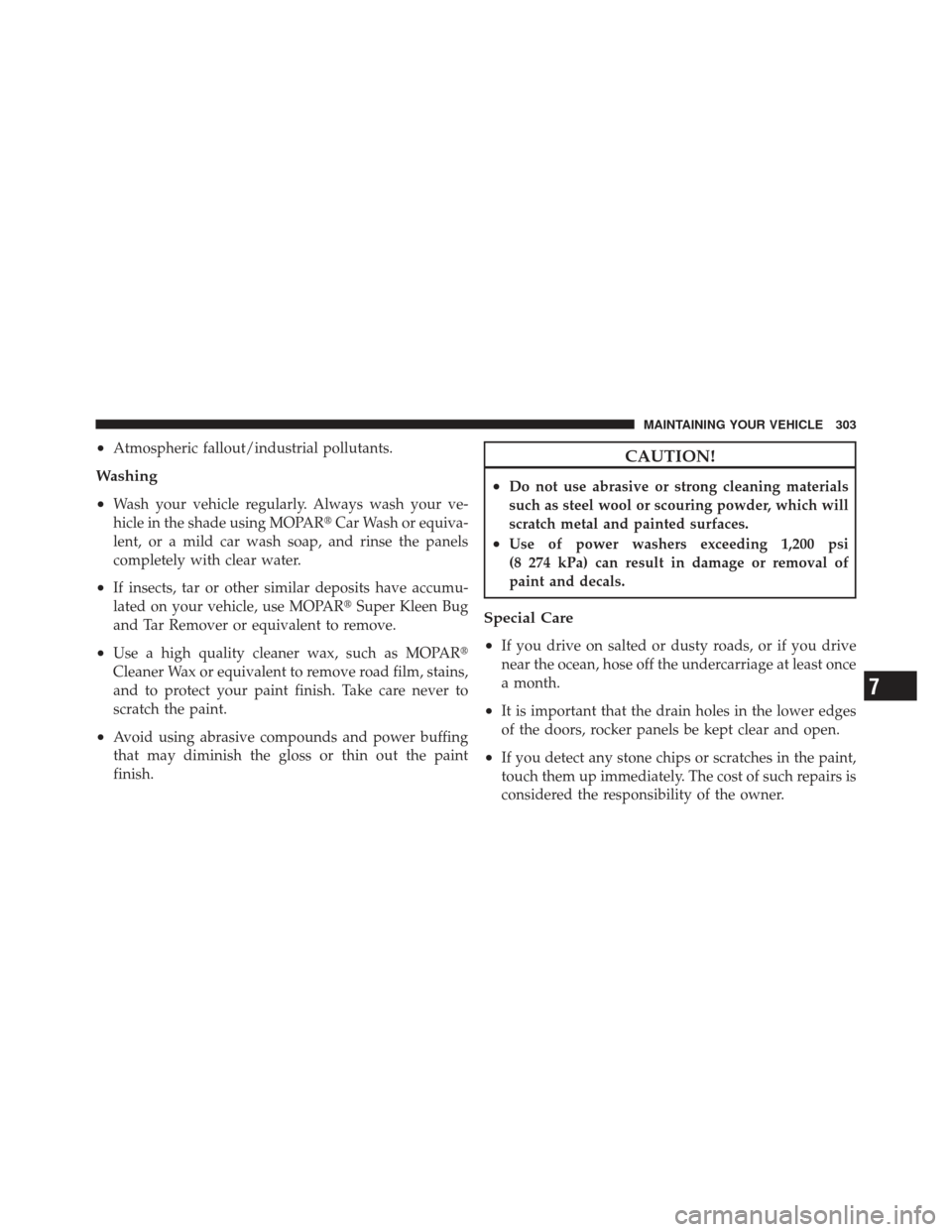 CHRYSLER PT CRUISER 2010 1.G Owners Manual •Atmospheric fallout/industrial pollutants.
Washing
•
Wash your vehicle regularly. Always wash your ve-
hicle in the shade using MOPARCar Wash or equiva-
lent, or a mild car wash soap, and rinse 