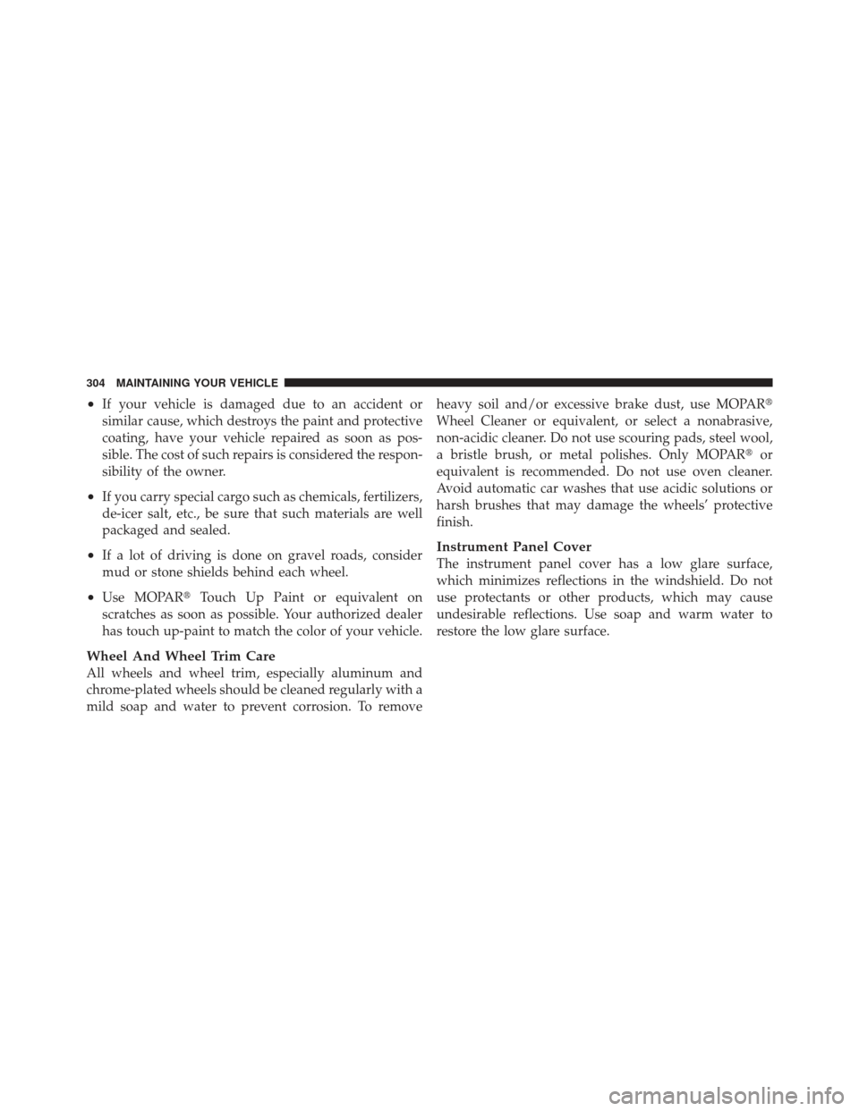 CHRYSLER PT CRUISER 2010 1.G Owners Manual •If your vehicle is damaged due to an accident or
similar cause, which destroys the paint and protective
coating, have your vehicle repaired as soon as pos-
sible. The cost of such repairs is consid