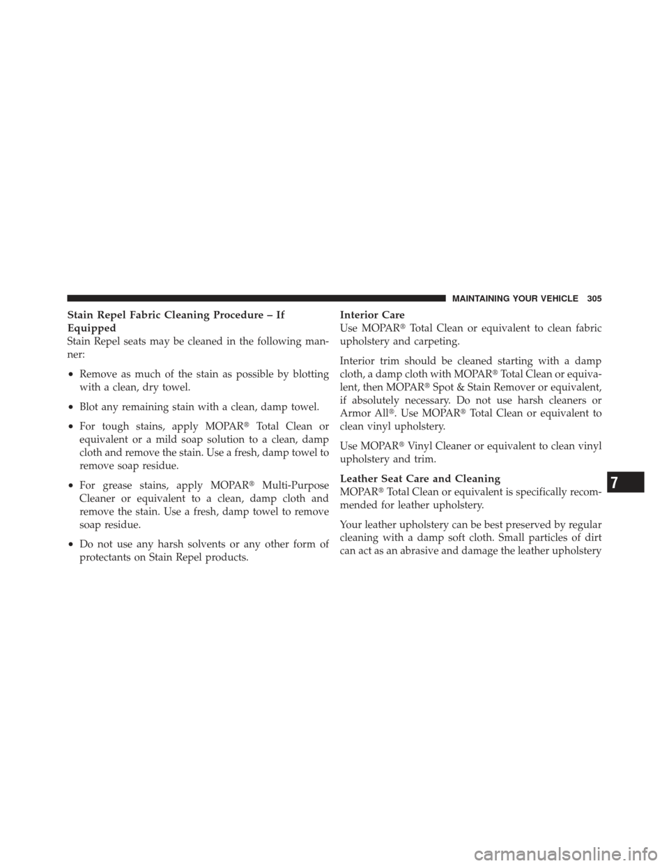 CHRYSLER PT CRUISER 2010 1.G Owners Manual Stain Repel Fabric Cleaning Procedure – If
Equipped
Stain Repel seats may be cleaned in the following man-
ner:
•Remove as much of the stain as possible by blotting
with a clean, dry towel.
•Blo