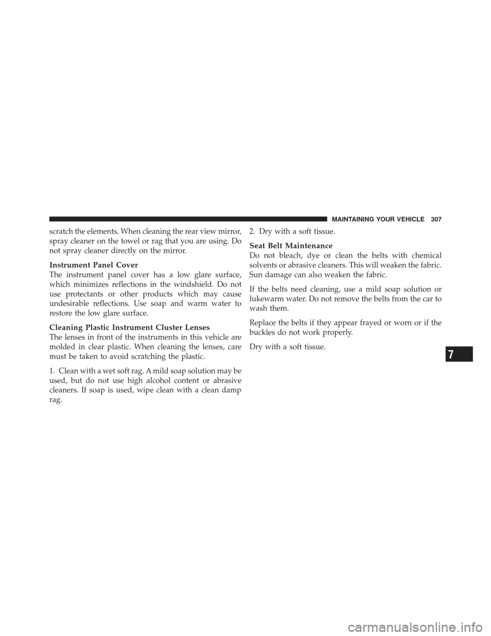 CHRYSLER PT CRUISER 2010 1.G Owners Manual scratch the elements. When cleaning the rear view mirror,
spray cleaner on the towel or rag that you are using. Do
not spray cleaner directly on the mirror.
Instrument Panel Cover
The instrument panel