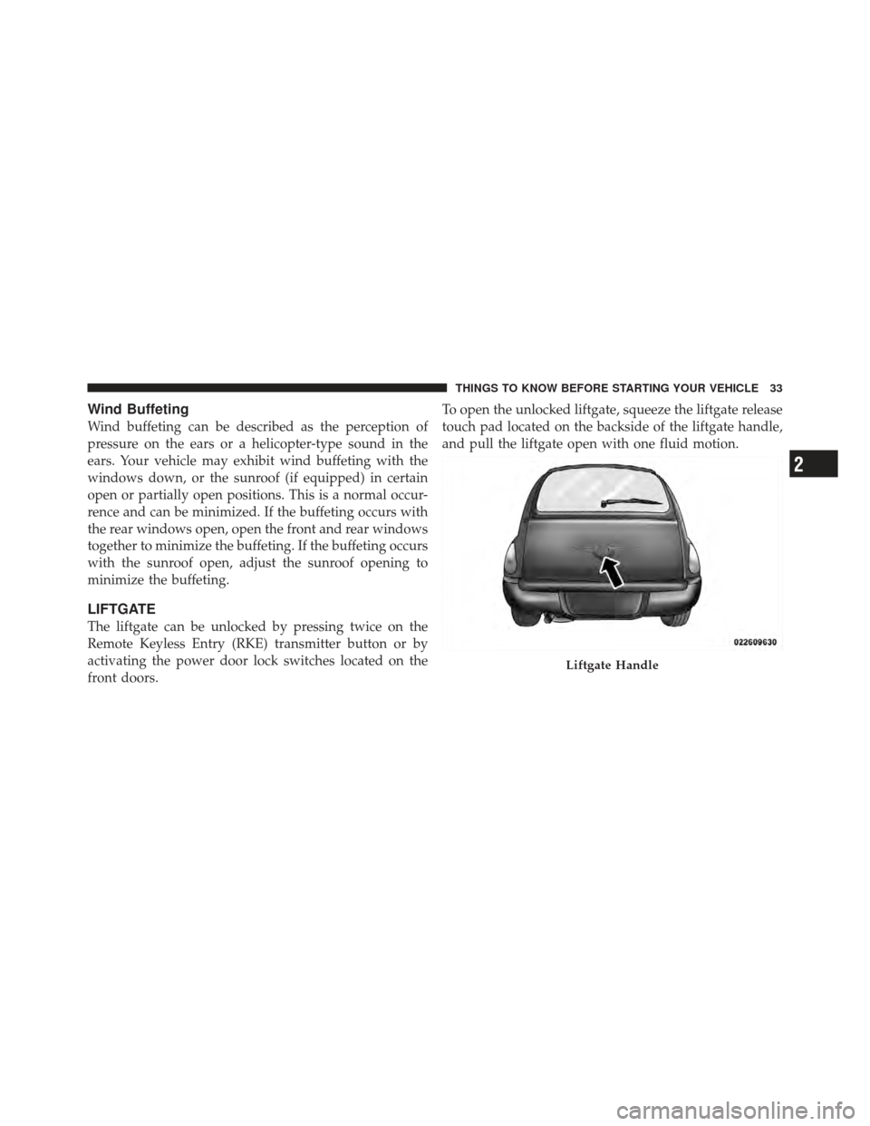 CHRYSLER PT CRUISER 2010 1.G Owners Guide Wind Buffeting
Wind buffeting can be described as the perception of
pressure on the ears or a helicopter-type sound in the
ears. Your vehicle may exhibit wind buffeting with the
windows down, or the s CHRYSLER PT CRUISER 2010 1.G Owners Guide Wind Buffeting
Wind buffeting can be described as the perception of
pressure on the ears or a helicopter-type sound in the
ears. Your vehicle may exhibit wind buffeting with the
windows down, or the s
