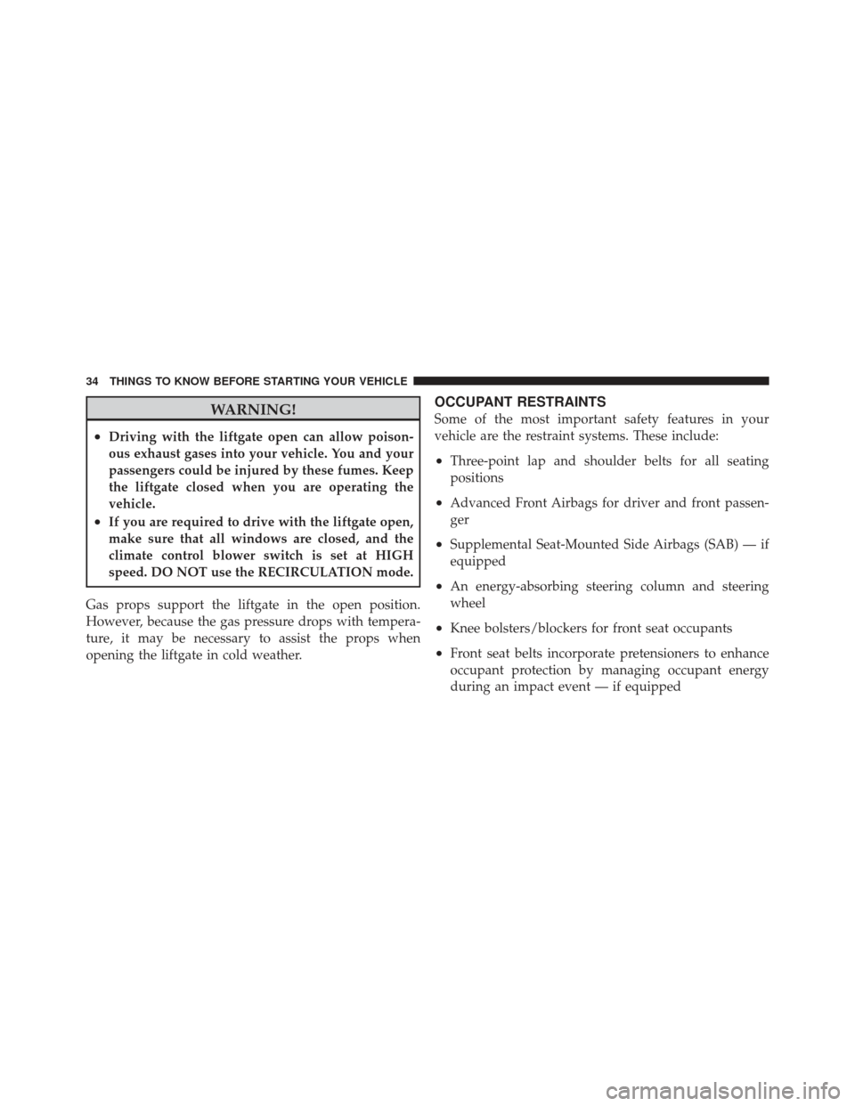 CHRYSLER PT CRUISER 2010 1.G Owners Manual WARNING!
•Driving with the liftgate open can allow poison-
ous exhaust gases into your vehicle. You and your
passengers could be injured by these fumes. Keep
the liftgate closed when you are operati